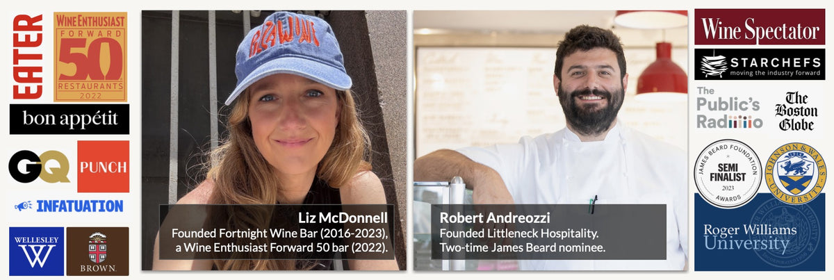 Liz McDonnell, founded Fortnight Wine Bar, a Wine Enthusiast Forward 50 bar; Robert Andreozzi, founded Littleneck Hospitality, two-time James Beard nominee. Featured in Eater, Bon Appétit, GQ, Punch, The Infatuation, Wine Spectator, StarChefs, The Public's Radio and The Boston Globe.